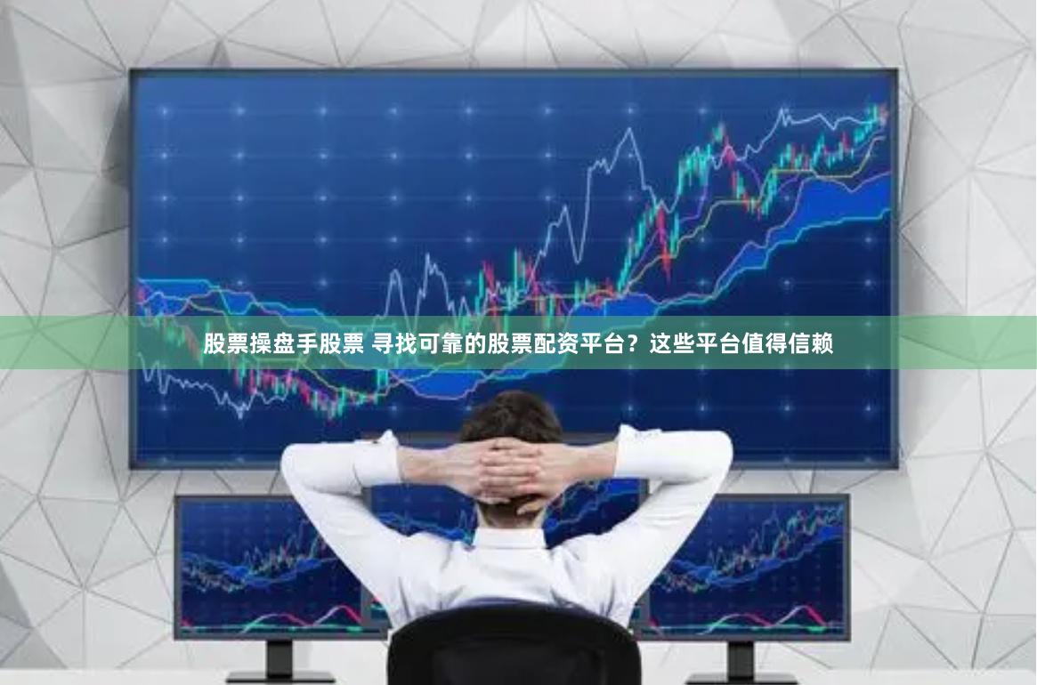 股票操盘手股票 寻找可靠的股票配资平台？这些平台值得信赖