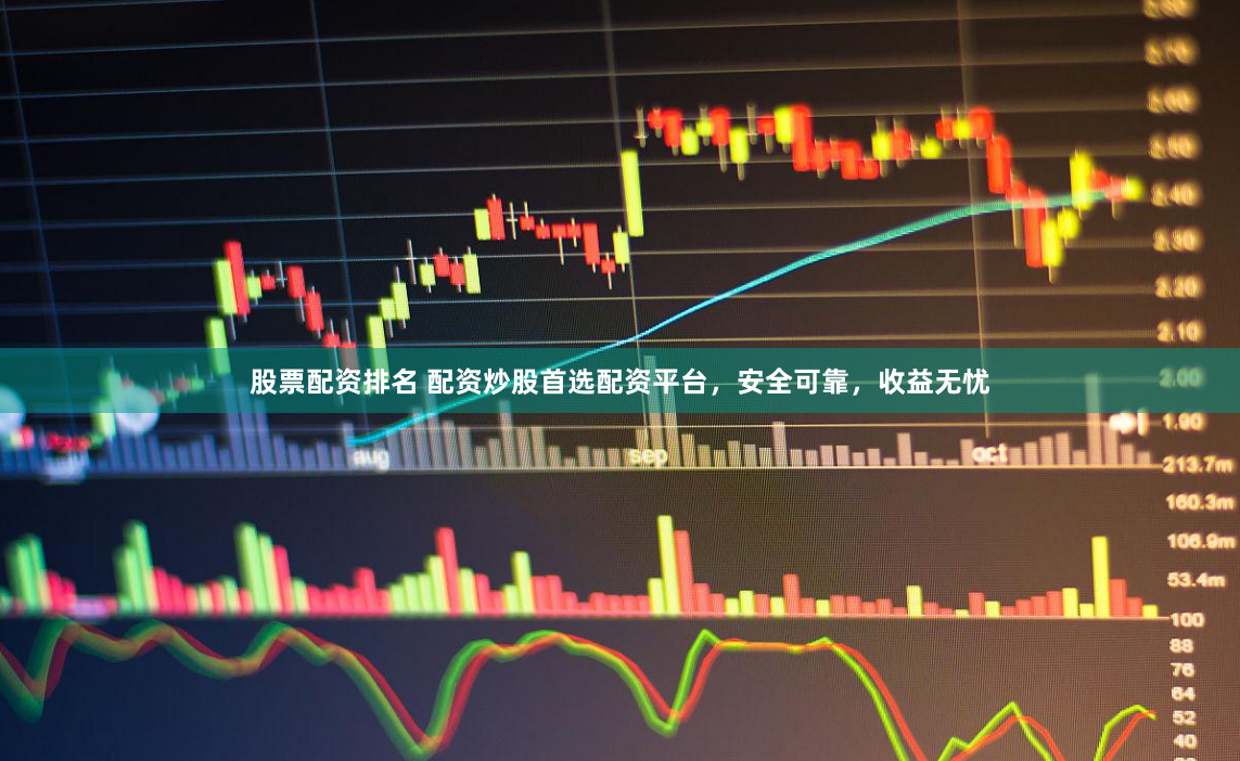 股票配资排名 配资炒股首选配资平台，安全可靠，收益无忧