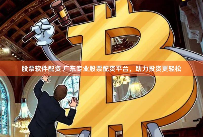 股票软件配资 广东专业股票配资平台，助力投资更轻松