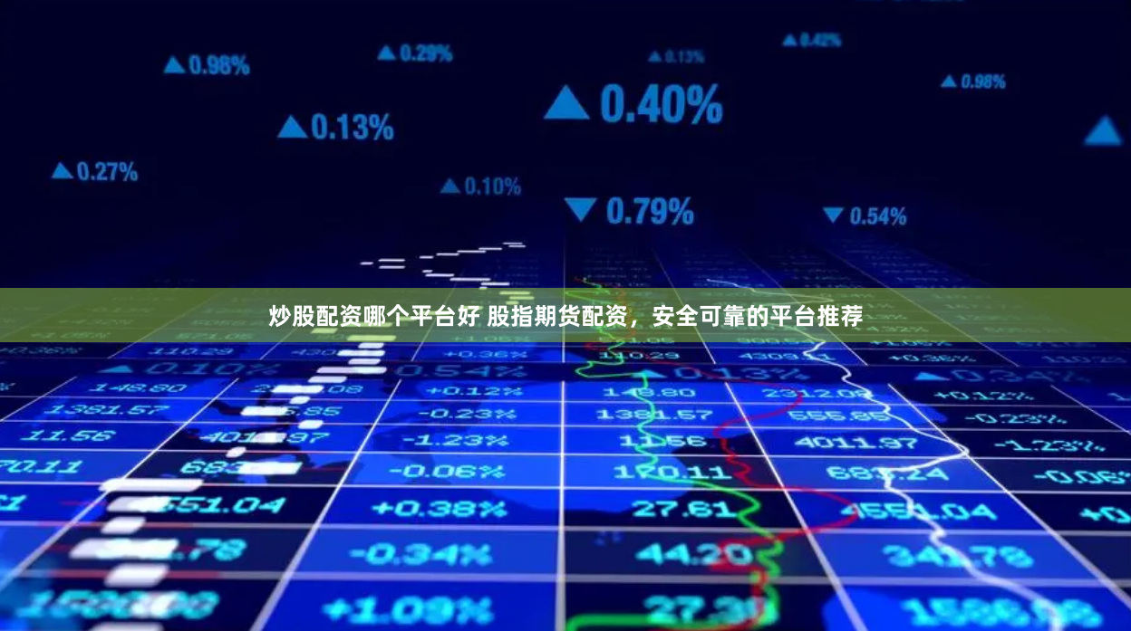 炒股配资哪个平台好 股指期货配资，安全可靠的平台推荐
