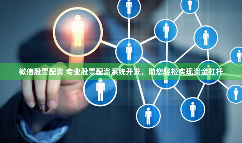 微信股票配资 专业股票配资系统开发，助您轻松实现资金杠杆