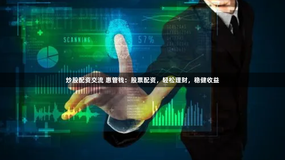 炒股配资交流 惠管钱：股票配资，轻松理财，稳健收益