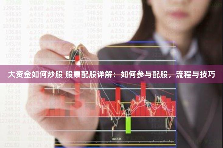 大资金如何炒股 股票配股详解：如何参与配股，流程与技巧