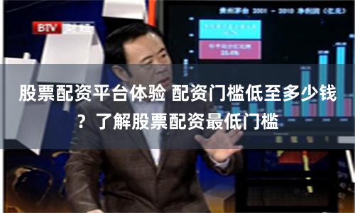 股票配资平台体验 配资门槛低至多少钱？了解股票配资最低门槛