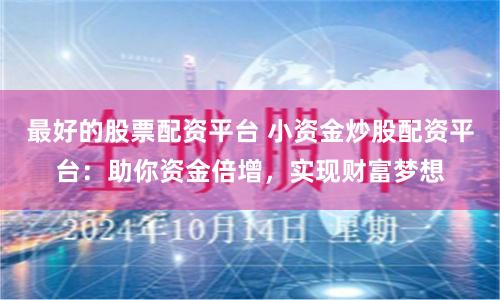 最好的股票配资平台 小资金炒股配资平台：助你资金倍增，实现财富梦想