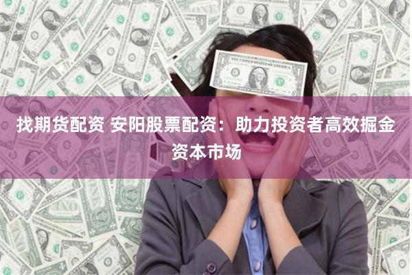 找期货配资 安阳股票配资：助力投资者高效掘金资本市场