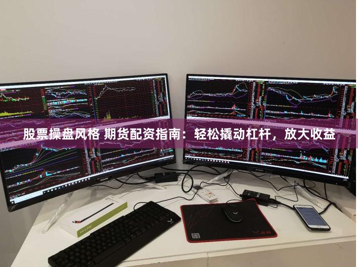 股票操盘风格 期货配资指南：轻松撬动杠杆，放大收益