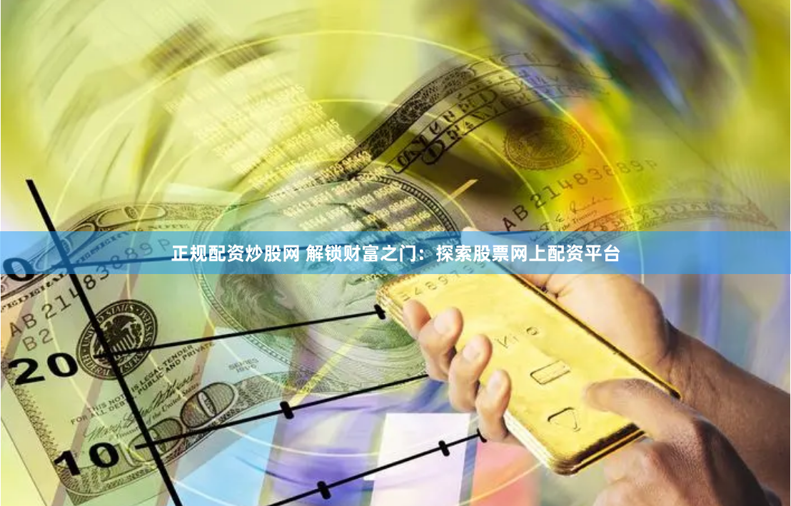 正规配资炒股网 解锁财富之门：探索股票网上配资平台