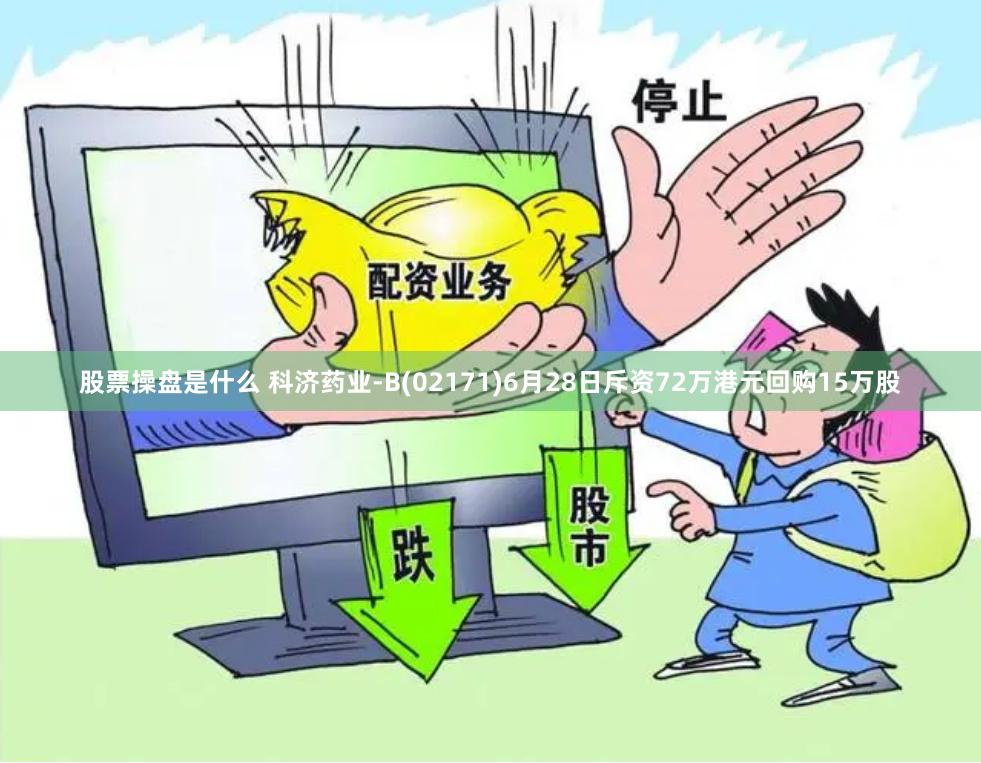 股票操盘是什么 科济药业-B(02171)6月28日斥资72万港元回购15万股