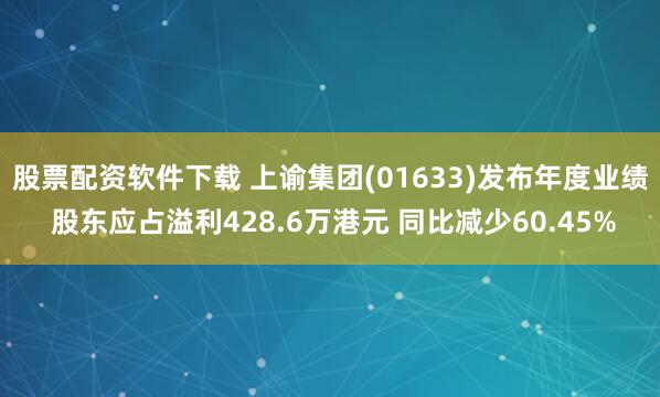 股票配资软件下载 上谕集团(01633)发布年度业绩 股东应占溢利428.6万港元 同比减少60.45%