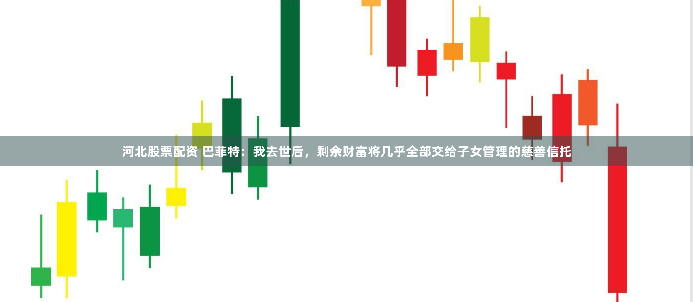 河北股票配资 巴菲特：我去世后，剩余财富将几乎全部交给子女管理的慈善信托