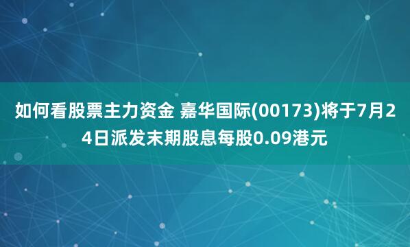 如何看股票主力资金 嘉华国际(00173)将于7月24日派发末期股息每股0.09港元