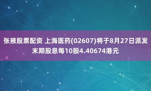 张掖股票配资 上海医药(02607)将于8月27日派发末期股息每10股4.40674港元