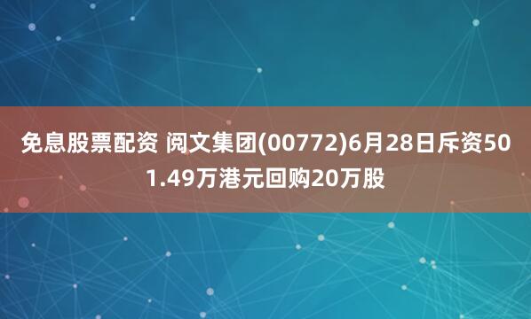 免息股票配资 阅文集团(00772)6月28日斥资501.49万港元回购20万股