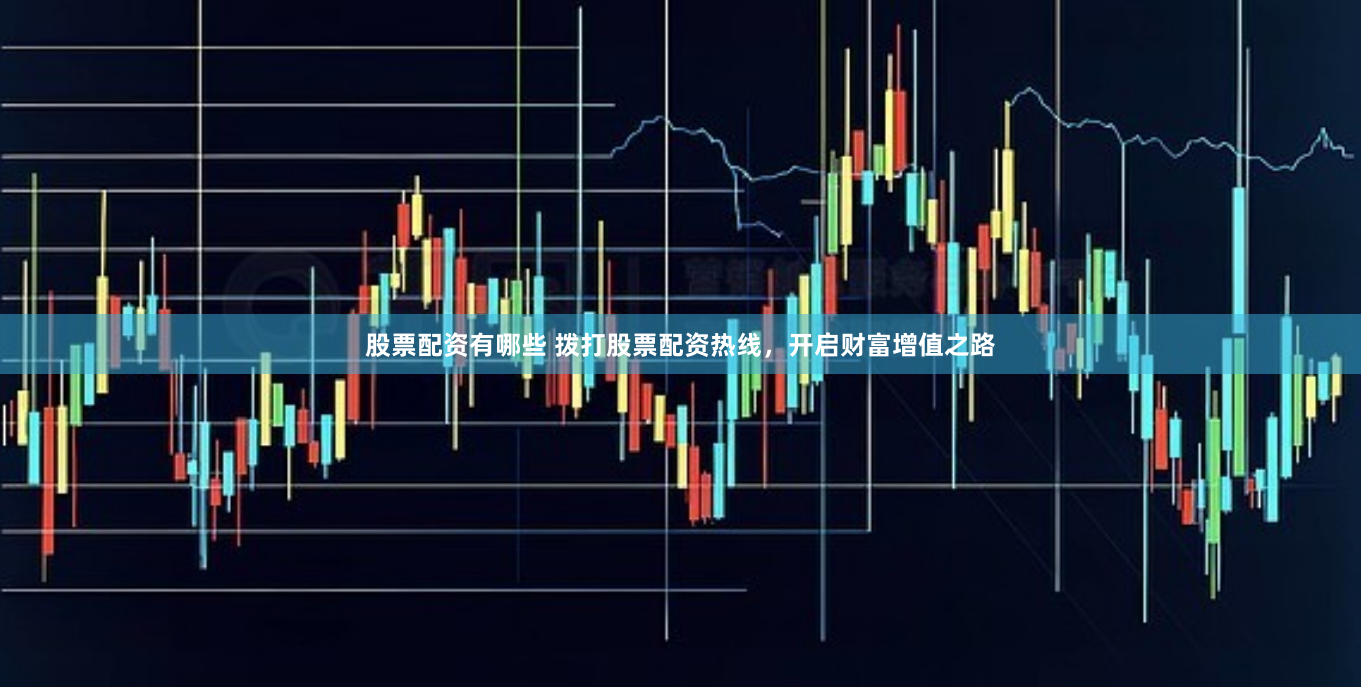 股票配资有哪些 拨打股票配资热线，开启财富增值之路