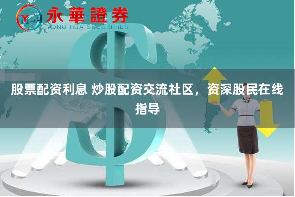 股票配资利息 炒股配资交流社区，资深股民在线指导