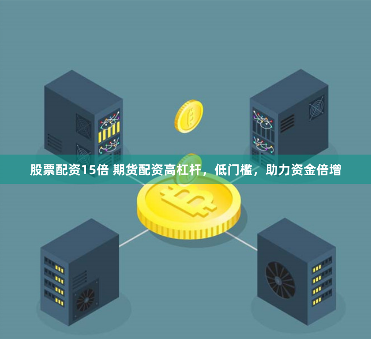 股票配资15倍 期货配资高杠杆，低门槛，助力资金倍增