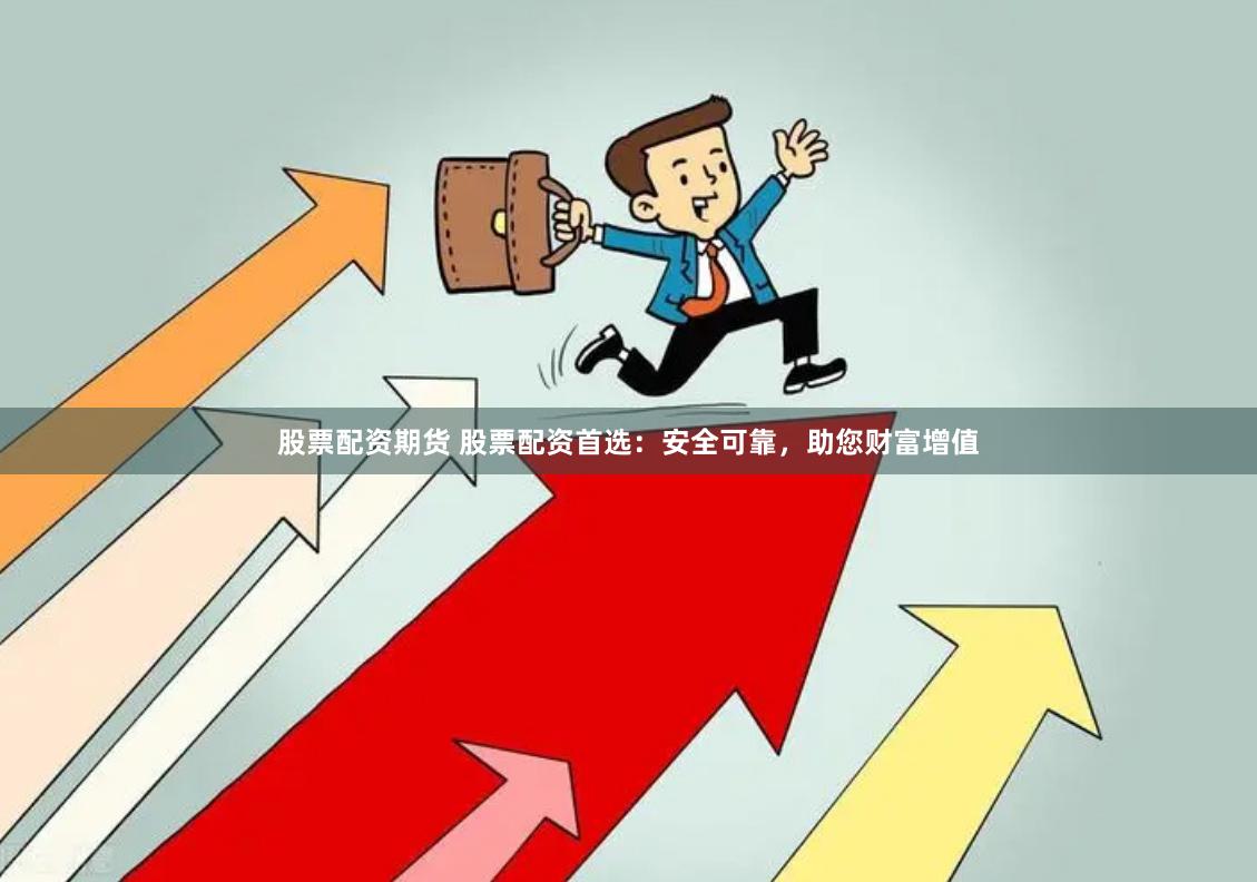 股票配资期货 股票配资首选：安全可靠，助您财富增值