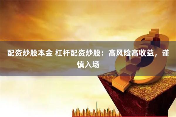 配资炒股本金 杠杆配资炒股：高风险高收益，谨慎入场
