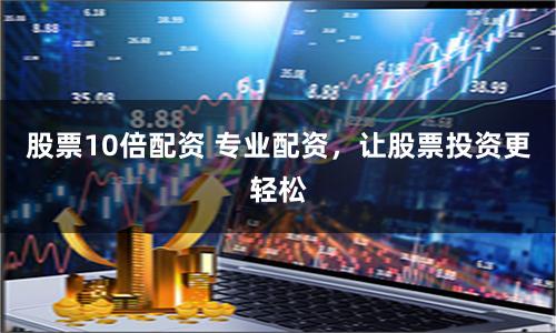 股票10倍配资 专业配资，让股票投资更轻松