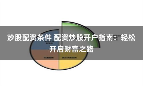 炒股配资条件 配资炒股开户指南：轻松开启财富之路