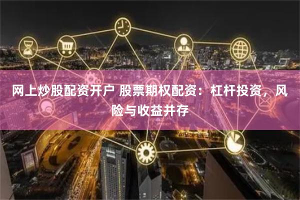 网上炒股配资开户 股票期权配资：杠杆投资，风险与收益并存