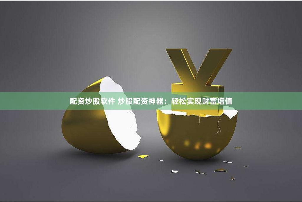 配资炒股软件 炒股配资神器：轻松实现财富增值