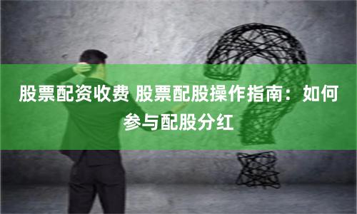 股票配资收费 股票配股操作指南：如何参与配股分红