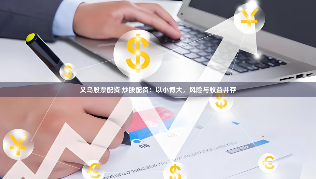 义乌股票配资 炒股配资：以小博大，风险与收益并存