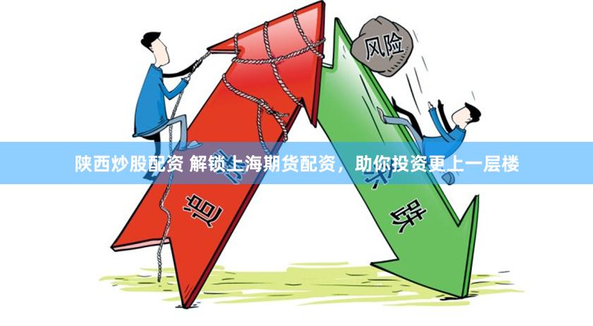 陕西炒股配资 解锁上海期货配资，助你投资更上一层楼