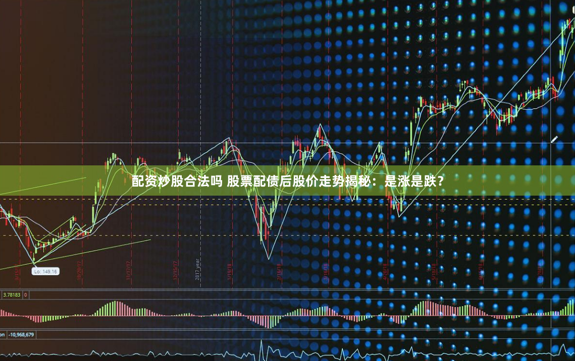 配资炒股合法吗 股票配债后股价走势揭秘：是涨是跌？