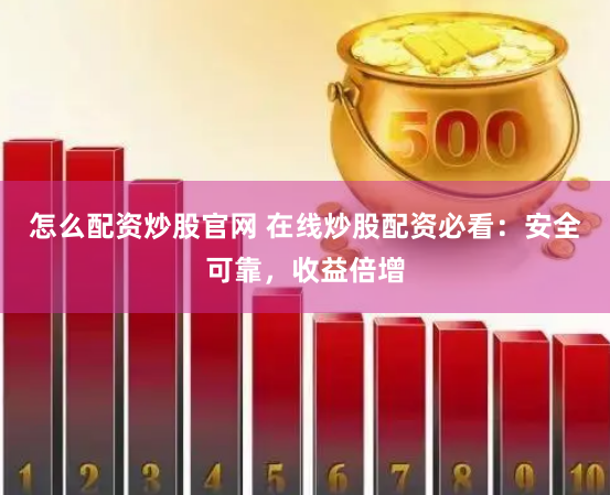 怎么配资炒股官网 在线炒股配资必看：安全可靠，收益倍增