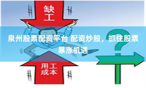 泉州股票配资平台 配资炒股，抓住股票暴涨机遇