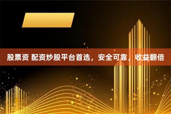 股票资 配资炒股平台首选，安全可靠，收益翻倍