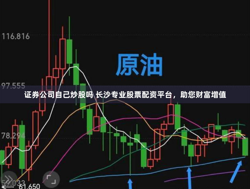 证券公司自己炒股吗 长沙专业股票配资平台，助您财富增值