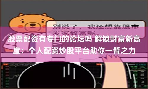 股票配资有专门的论坛吗 解锁财富新高度：个人配资炒股平台助你一臂之力