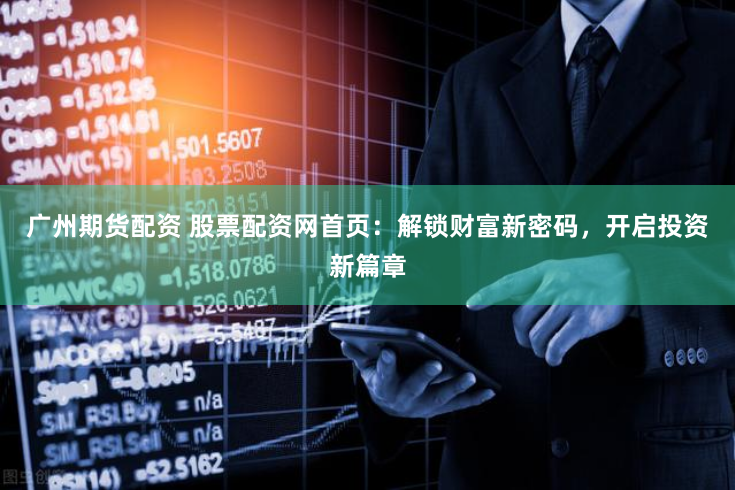 广州期货配资 股票配资网首页:解锁财富新密码,开启投资新篇章