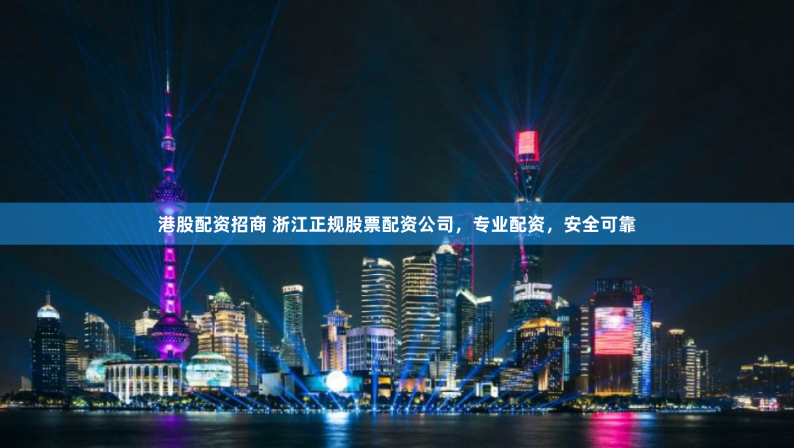 港股配资招商 浙江正规股票配资公司，专业配资，安全可靠