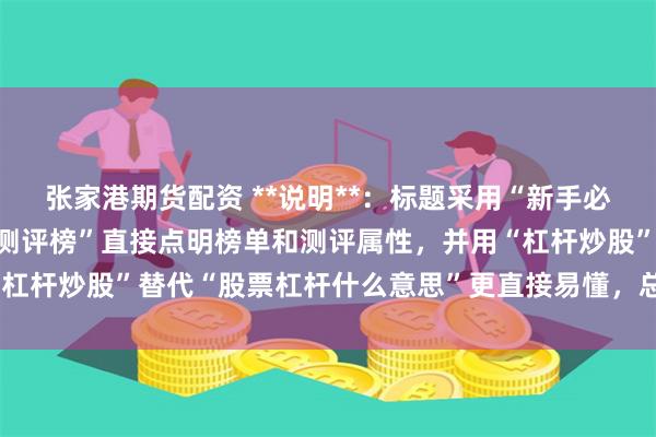 张家港期货配资 **说明**:标题采用“新手必看”建立亲和力,“真实测评榜”直接点明榜单和测评属性,并用“杠杆炒股”替代“股票杠杆什么意思”更直接易懂,总字数符合要求。