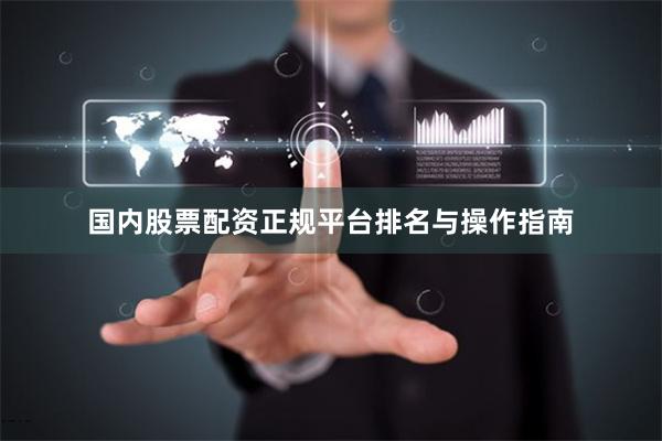 国内股票配资正规平台排名与操作指南