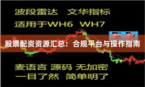 股票配资资源汇总：合规平台与操作指南