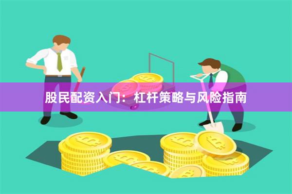 股民配资入门：杠杆策略与风险指南