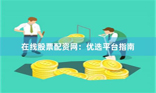 在线股票配资网:优选平台指南