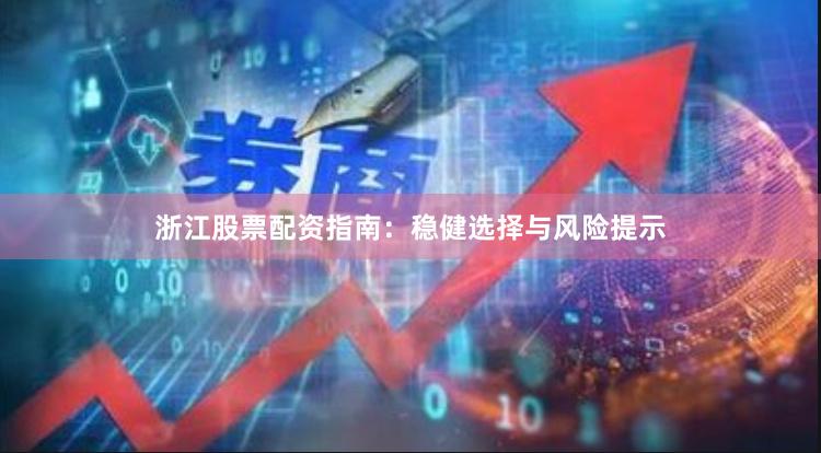浙江股票配资指南：稳健选择与风险提示