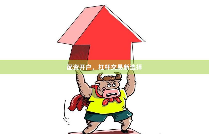 配资开户，杠杆交易新选择