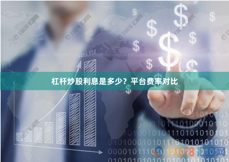 杠杆炒股利息是多少？平台费率对比