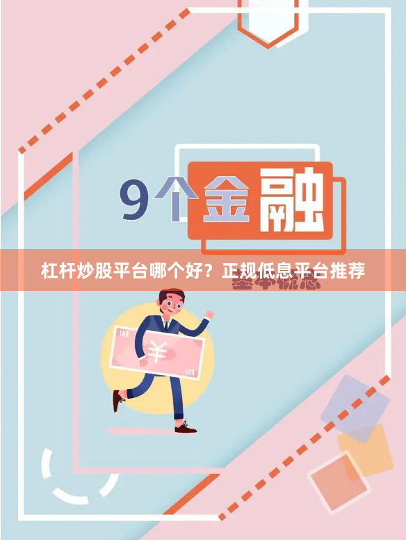 杠杆炒股平台哪个好？正规低息平台推荐