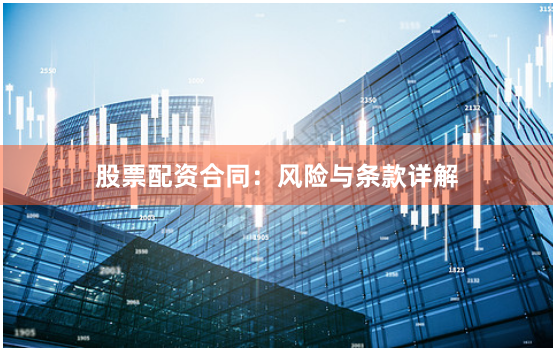股票配资合同：风险与条款详解