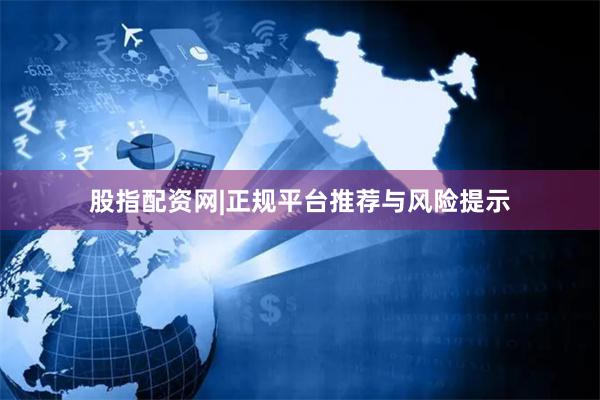 股指配资网|正规平台推荐与风险提示