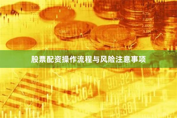 股票配资操作流程与风险注意事项